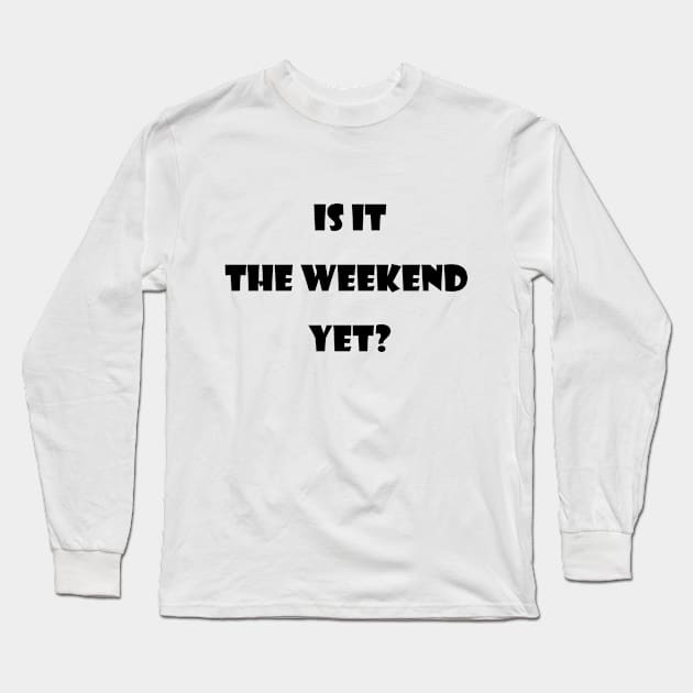 Is it the  weekend  yet? Long Sleeve T-Shirt by jojobob